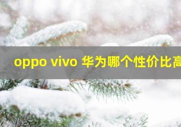 oppo vivo 华为哪个性价比高